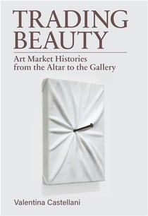 Trading Beauty : Art Market Histories From The Altar To The Gallery