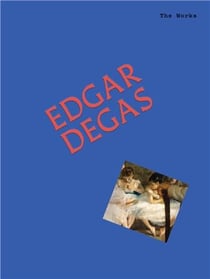 The Works: Edgar Degas The Essential Masterpieces