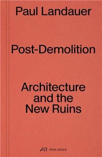 Post-demolition architecture and the new ruins /anglais