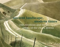 Ancient Landscape, Modern Times: Eric Ravilious And The Artists Of The Chalk Downs