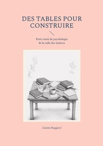 Des tables pour construire : Petit traité de psychologie de la salle des maîtres