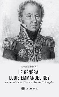Le général Louis Emmanuel Rey : De Saint-Sébastien à l'Arc de Triomphe