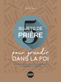 5 sujets de priere pour grandir dans la foi - des prieres qui vous transforment a l'image de jesus
