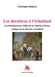 Les dernières à l'échafaud : Les bienheureuses Filles de la Charité d'Arras, victimes de la Terreur à Cambrai