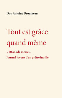 Tout est grace quand meme - 20 ans de messe. journal joyeux d'un pretre inutile