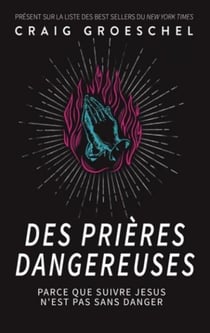 Des prières dangereuses : Parce que suivre Jésus n'est pas sans danger