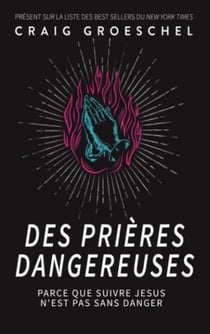 Des prières dangereuses : Parce que suivre Jésus n'est pas sans danger