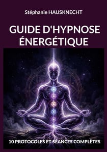 Guide d'hypnose énergétique : 10 PROTOCOLES ET SÉANCES COMPLÈTES