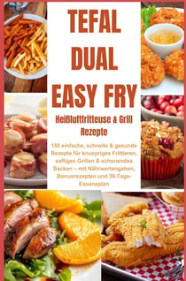 Tefal Dual Easy Fry - Heißluftfritteuse & Grill 150 einfache, schnelle & gesunde Rezepte für : knuspriges Frittieren, saftiges Grillen & - schonendes Backen - mit Nährwertangaben,...