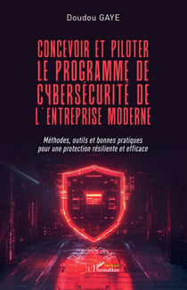 Concevoir et piloter le programme de cybersécurité de l'entreprise moderne : Méthodes, outils et bonnes pratiques pour une protection résiliente et efficace