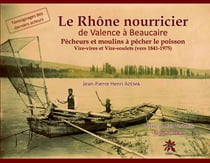 Le Rhône nourricier, de Valence à Beaucaire : Pêcheurs et moulins à pêcher le poisson, Vire-vires et Vire-soulets (vers 1841-1975)