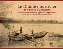 Le Rhône nourricier, de Valence à Beaucaire : Pêcheurs et moulins à pêcher le poisson, Vire-vires et Vire-soulets (vers 1841-1975)