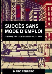 Succes sans mode d'emploi - chronique d un peintre outsider
