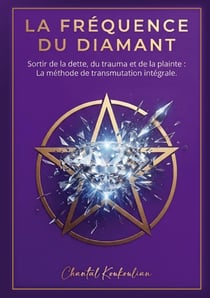 La frequence du diamant - sortir de la dette, du trauma et de la plainte: la methode de transmutatio