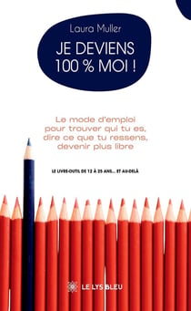 Je deviens 100 % moi ! - le mode d'emploi pour trouver qui tu es, dire ce que tu ressens, devenir pl
