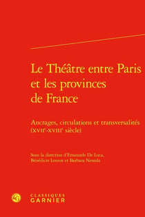 Le Théâtre entre Paris et les provinces de France : Ancrages, circulations et transversalités (XVIIe-XVIIIe siècle)