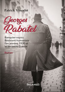Georges Rabatel : Banquier-voyou, résistant-humaniste, les années 1930 et Seconde guerre