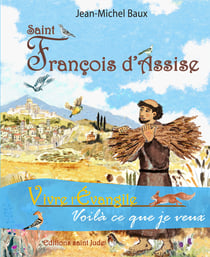 Saint François d'Assise : Vivre l'Evangile, voilà ce que je veux