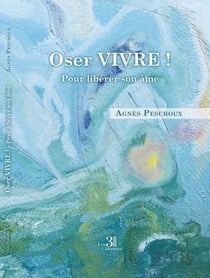 Oser Vivre ! : Pour libérer son âme