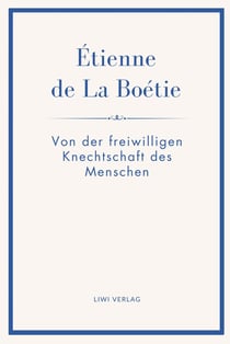 Étienne de La Boétie: Von der freiwilligen Knechtschaft des Menschen. Übertragen von Gustav Landauer : Warum Menschen gehorchen - und wie Herrschaft ihre Macht verliert