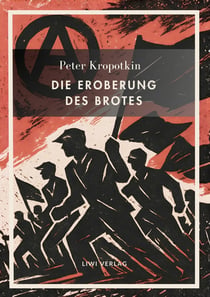 Peter Kropotkin: Die Eroberung des Brotes. Neuausgabe : Der Klassiker des Anarchismus über Wohlstand für alle und freie Zusammenarbeit