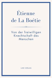 Étienne de La Boétie: Von der freiwilligen Knechtschaft des Menschen. Übertragen von Gustav Landauer : Warum Menschen gehorchen - und wie Herrschaft ihre Macht verliert