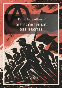 Peter Kropotkin: Die Eroberung des Brotes. Neuausgabe : Der Klassiker des Anarchismus über Wohlstand für alle und freie Zusammenarbeit