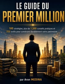 Le Guide du Premier Million : 100 stratégies, plus de 1 200 conseils pratiques et  332 outils pour construire durablement votre patrimoine