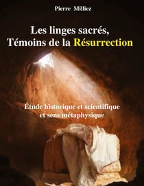 Les linges sacrés Témoins de la Résurrection : Etude historique et scientifique et sens métaphysique