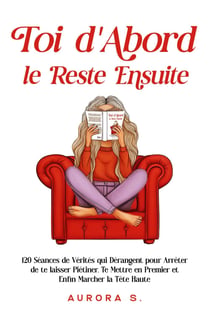 Toi d'abord, le reste ensuite : 120 séances de vérités qui dérangent pour arrêter de te laisser piétiner, te mettre en premier et enfin marcher la tête haute