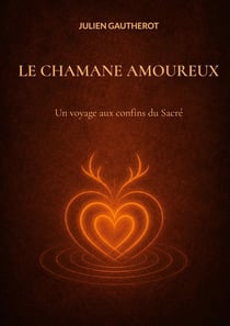 Le chamane amoureux - un voyage aux confins du sacre