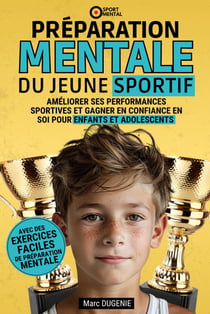 Préparation mentale du jeune sportif : Améliorer ses performances sportives et gagner en confiance en soi pour enfants et adolescents
