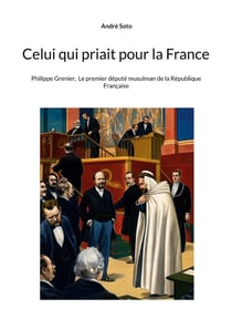 Celui qui priait pour la france - philippe grenier, le premier depute musulman de la republique fran