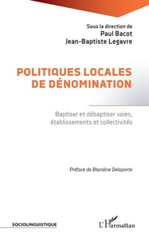 Politiques locales de denomination - baptiser et debaptiser voies, etablissements et collectivites