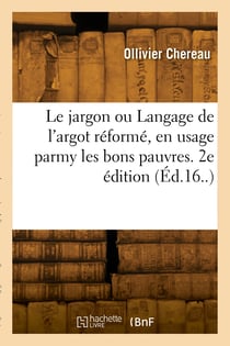 Le jargon ou langage de l'argot reforme, en usage parmy les bons pauvres. 2e edition