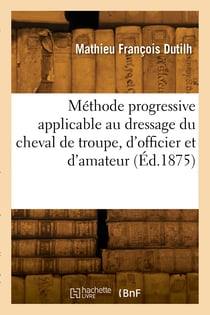 Methode progressive applicable au dressage du cheval de troupe, d'officier et d'amateur