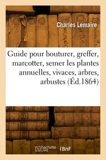 Guide pour bouturer, greffer, marcotter, semer les plantes annuelles ou vivaces, arbres et arbustes