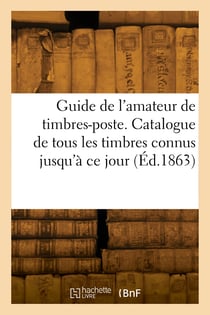 Guide de l'amateur de timbres-poste. catalogue de tous les timbres connus jusqu'a ce jour
