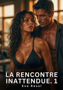 La rencontre inattendue. 1 - romance sensuelle et passion interdite - saga erotique contemporaine