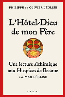 L’Hôtel-Dieu de mon père : une lecture alchimique aux hospices de Beaune par Max Léglise