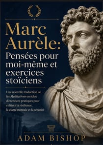 Marc Aurèle: Pensées pour moi-même et exercices stoïciens : Une nouvelle traduction de les Méditations enrichie d'exercices pratiques pour cultiver la résilience, la clarté mentale et la sérénité