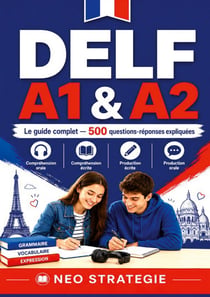 DELF A1 & A2 Le guide complet  500 questions-réponses expliquées : Compréhension orale · Compréhension écrite · Production écrite · Production orale