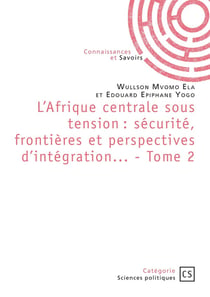 L'Afrique centrale sous tension : sécurité, frontières et perspectives d'intégration... Tome 2