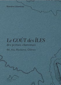 Le gout des iles - des pertuis charentais : re, aix, madame, oleron