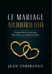 Le mariage Aujourd'hui  Comprendre les Principes pour bâtir Une Relation Stable