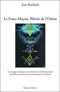 Le Franc-Maçon, Pèlerin de l'Orient - Un voyage initiatique à la recherche de la Parole perdue du Maître au Souverain...