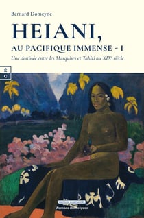 HEIANI, AU PACIFIQUE IMMENSE - I : UNE DESTINEE ENTRE LES MARQUISES ET TAHITI AU XIXE SIECLE