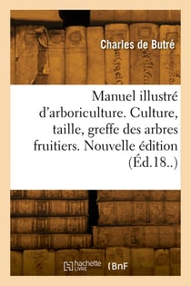 Manuel illustré d'arboriculture. Culture, taille, greffe des arbres fruitiers. Nouvelle édition