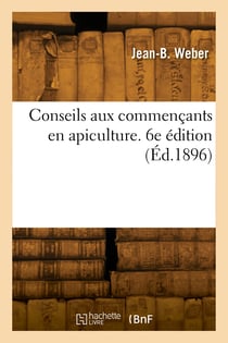 Conseils aux commençants en apiculture. 6e édition