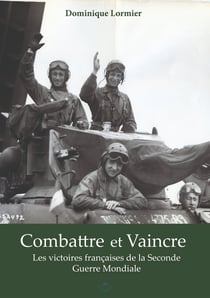 Combattre et vaincre : les victoires de l'armee francaise pendant la seconde guerre mondiale